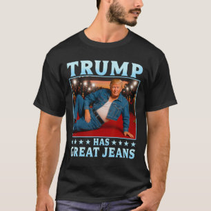 Trump Has Great Jeans Funny Meme T-Shirt