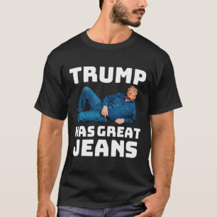 Trump Has Great Jeans Funny Political Humor Gifts T-Shirt