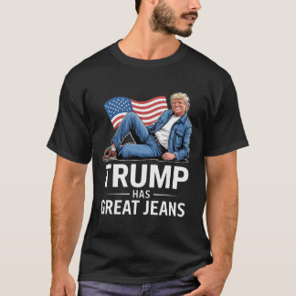 Trump Has Great Jeans Funny Political Humour Gifts T-Shirt