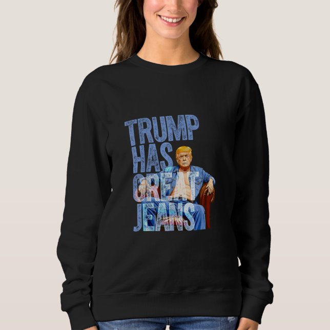 Trump Has Great Jeans Funny Political Meme Sweatshirt (Front)