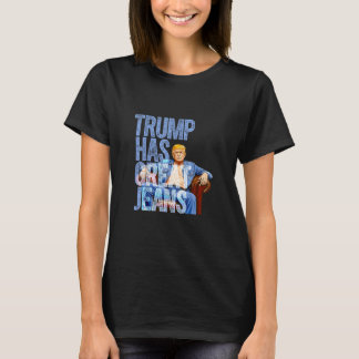 Trump Has Great Jeans Funny Political Meme T-Shirt