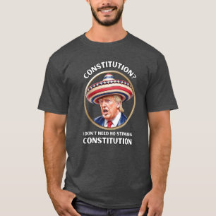 Trump – 'I Don't Need No Stinking Constitution T-Shirt