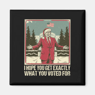 Trump I Hope You Get Exactly What You Voted For Magnet