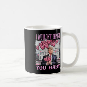 Trump I Wouldn't Deport You Baby My Valentine's Da Coffee Mug