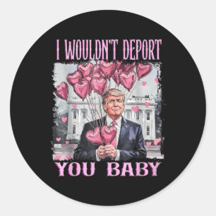 Trump I Wouldnt Deport You Baby My Valentines Day  Classic Round Sticker