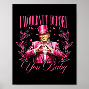 Trump I Wouldn't Deport You By Valentine Poster