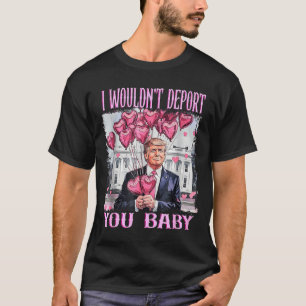 Trump I Wouldn't Dert You Baby My Valentine's Day  T-Shirt