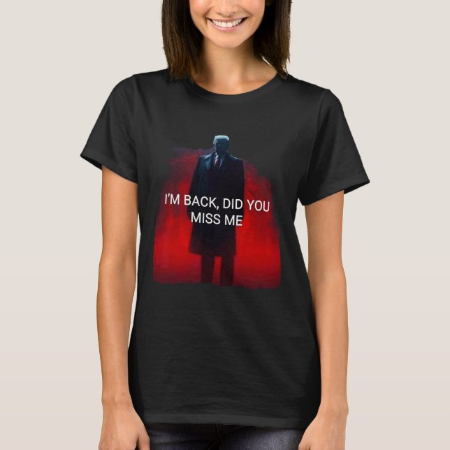 Trump I'm Ck Did You Miss Me  T-Shirt (Front)