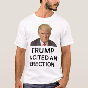 Trump incited an erection T-Shirt