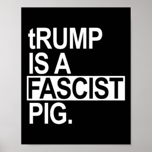 Trump Is A Fascist Pig With A Lowercase T  Poster