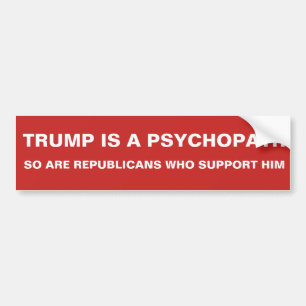 TRUMP IS A PSYCHOPATH, SO ARE REPUBLICANS BUMPER STICKER