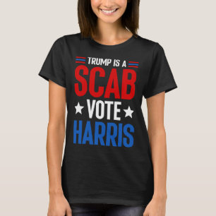 Trump Is A Scab Vote Harris Kamala Harris Presiden T-Shirt