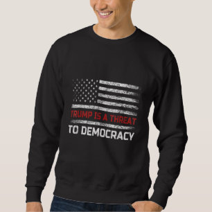 Trump Is A Threat To Democracy US Flag Anti Trump Sweatshirt