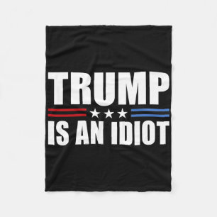 Trump Is An Idiot Red White Blue Anti Trump Is An Fleece Blanket