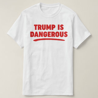 Trump Is Dangerous 2016 T-shirt