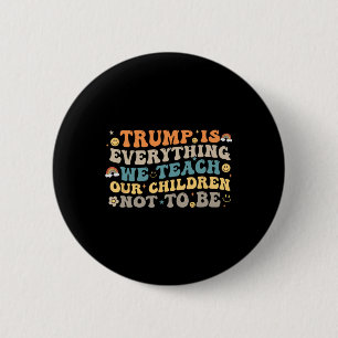 Trump Is Everything We Teach Our Children Not To B 6 Cm Round Badge