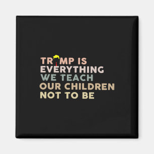 Trump Is Everything We Teach Our Children Not To B Magnet