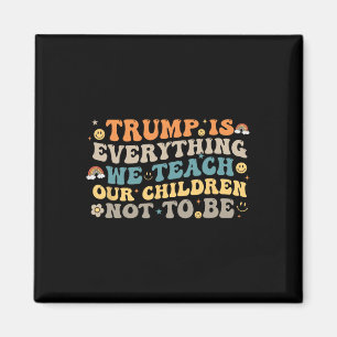 Trump Is Everything We Teach Our Children Not To B Magnet
