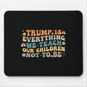 Trump Is Everything We Teach Our Children Not To B Mouse Pad