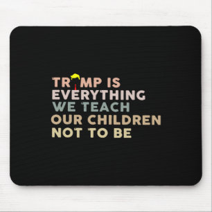 Trump Is Everything We Teach Our Children Not To B Mouse Pad