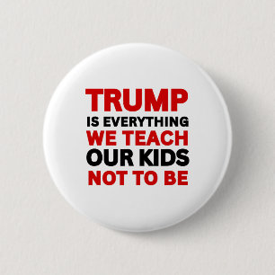 Trump Is Everything We Teach Our Kids Not To Be 6 Cm Round Badge