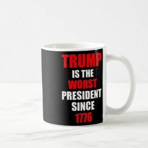 Trump Is The Worst President Since 1776 Coffee Mug