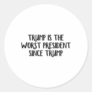 Trump Is The Worst President Since Trump 4 Classic Round Sticker