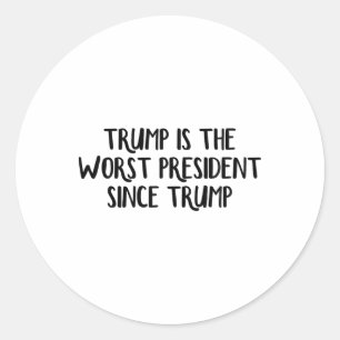 Trump Is The Worst President Since Trump _6 Classic Round Sticker