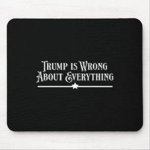 Trump Is Wrong About Everything Mouse Pad