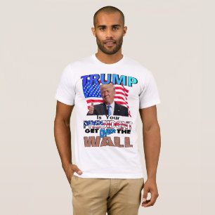 TRUMP IS YOUR PRESIDENT! Get Over the Wall T-Shirt