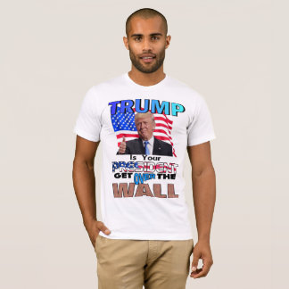 TRUMP IS YOUR PRESIDENT! Get Over the Wall T-Shirt