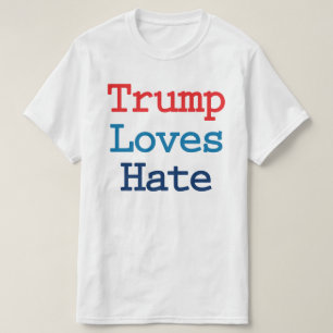 Trump Loves Hate - Anti President Trump T-Shirt