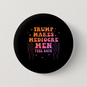 Trump Makes Mediocre Men Feel Safe Funny Quote 6 Cm Round Badge