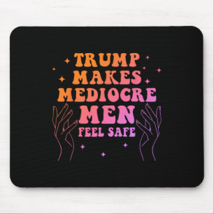 Trump Makes Mediocre Men Feel Safe Funny Quote Mouse Pad