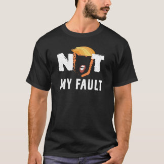 Trump - Not my Fault! T-Shirt