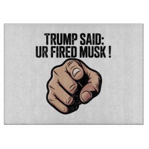 Trump Said: You’re Fired Musk! Cutting Board