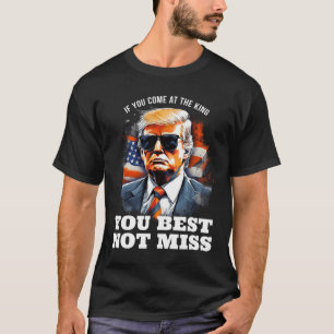 Trump Shirt If You Come At The King You Best Not M