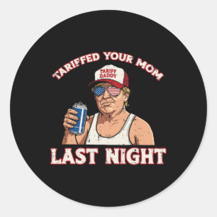 Trump Tariffed Your Mom Last Night Funny Saying Me Classic Round Sticker
