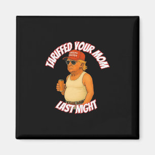 Trump Tariffed Your Mom Last Night Tariff Daddy Magnet