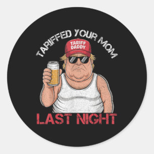 Trump Tariffed Your Mum Last Night Tariff Daddy  Classic Round Sticker