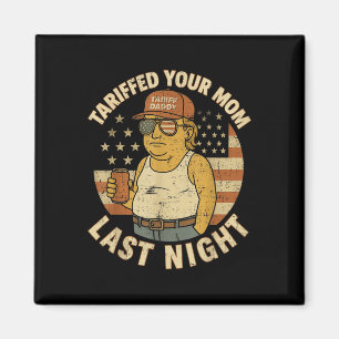 Trump Tariffed Your Mum Last Night Tariff Magnet