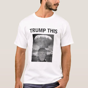 Trump This Tshirt, Donald Trump starts nuclear war T-Shirt