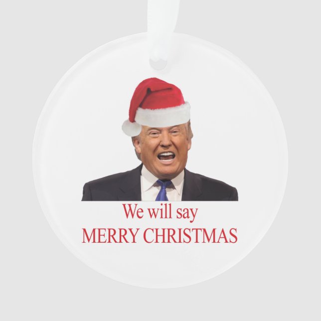 Trump: We will say Merry Christmas Ornament (Front)