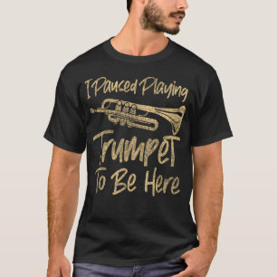 Trumpet Player I Paused Playing Trumpet To Be Here T-Shirt