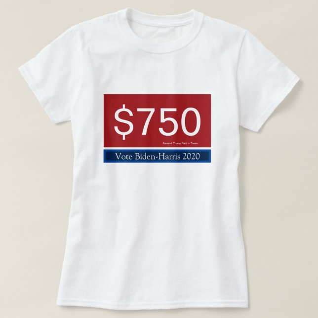 Trump's Taxes 750 Vote Biden Harris 2020 T-Shirt (Design Front)