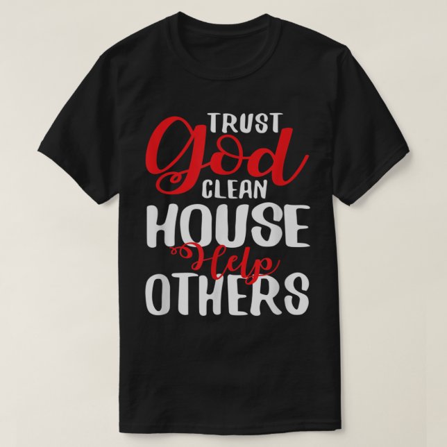 Trust God Clean House Help Others T Shirt (Design Front)