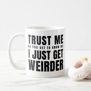 Trust Me As You Get To Know Me I Just Get Weirder Coffee Mug