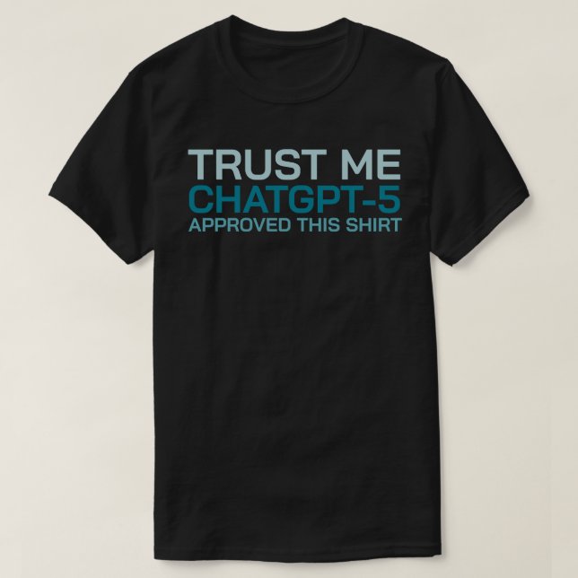 Trust me, ChatGPT-5 approved this shirt (Design Front)