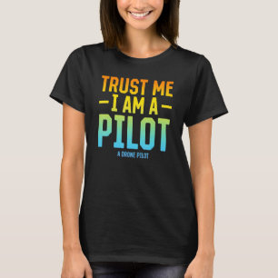 Trust Me I Am A Pilot A Drone Pilot - Quadcopter D T-Shirt