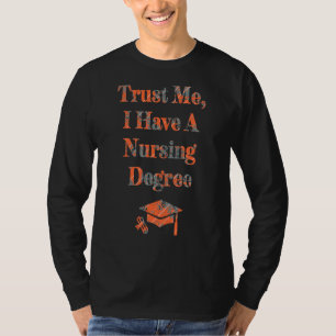 Trust Me I Have A Nursing Degree New Nurse  Gradua T-Shirt
